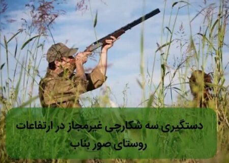 دستگیری سه شکارچی غیرمجاز در ارتفاعات روستای صور بناب