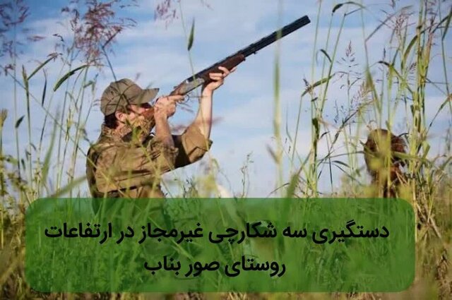 دستگیری سه شکارچی غیرمجاز در ارتفاعات روستای صور بناب