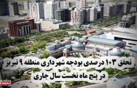 تحقق ۱۰۳ درصدی بودجه شهرداری منطقه ۹ تبریز در پنج ماه نخست سال جاری